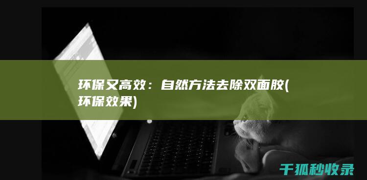 环保又高效：自然方法去除双面胶 (环保效果)