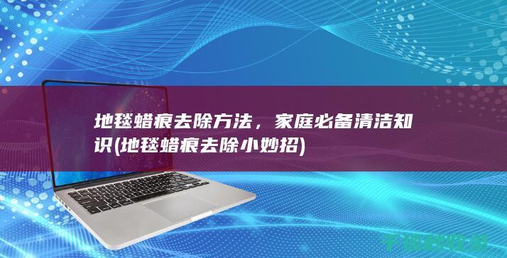 地毯蜡痕去除方法，家庭必备清洁知识 (地毯蜡痕去除小妙招)