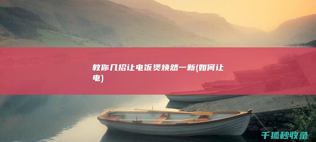教你几招让电饭煲焕然一新 (如何让电)