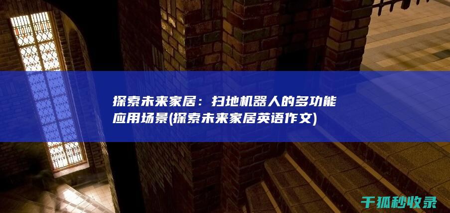 探索未来家居：扫地机器人的多功能应用场景 (探索未来家居英语作文)