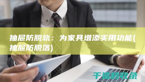 抽屉防脱轨：为家具增添实用功能 (抽屉防脱落)