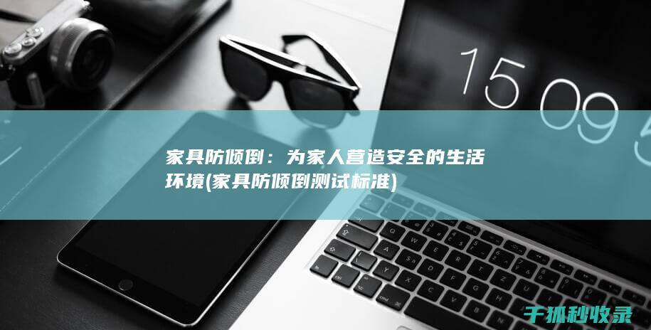 家具防倾倒：为家人营造安全的生活环境 (家具防倾倒测试标准)