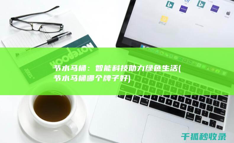 节水马桶：智能科技助力绿色生活 (节水马桶哪个牌子好)