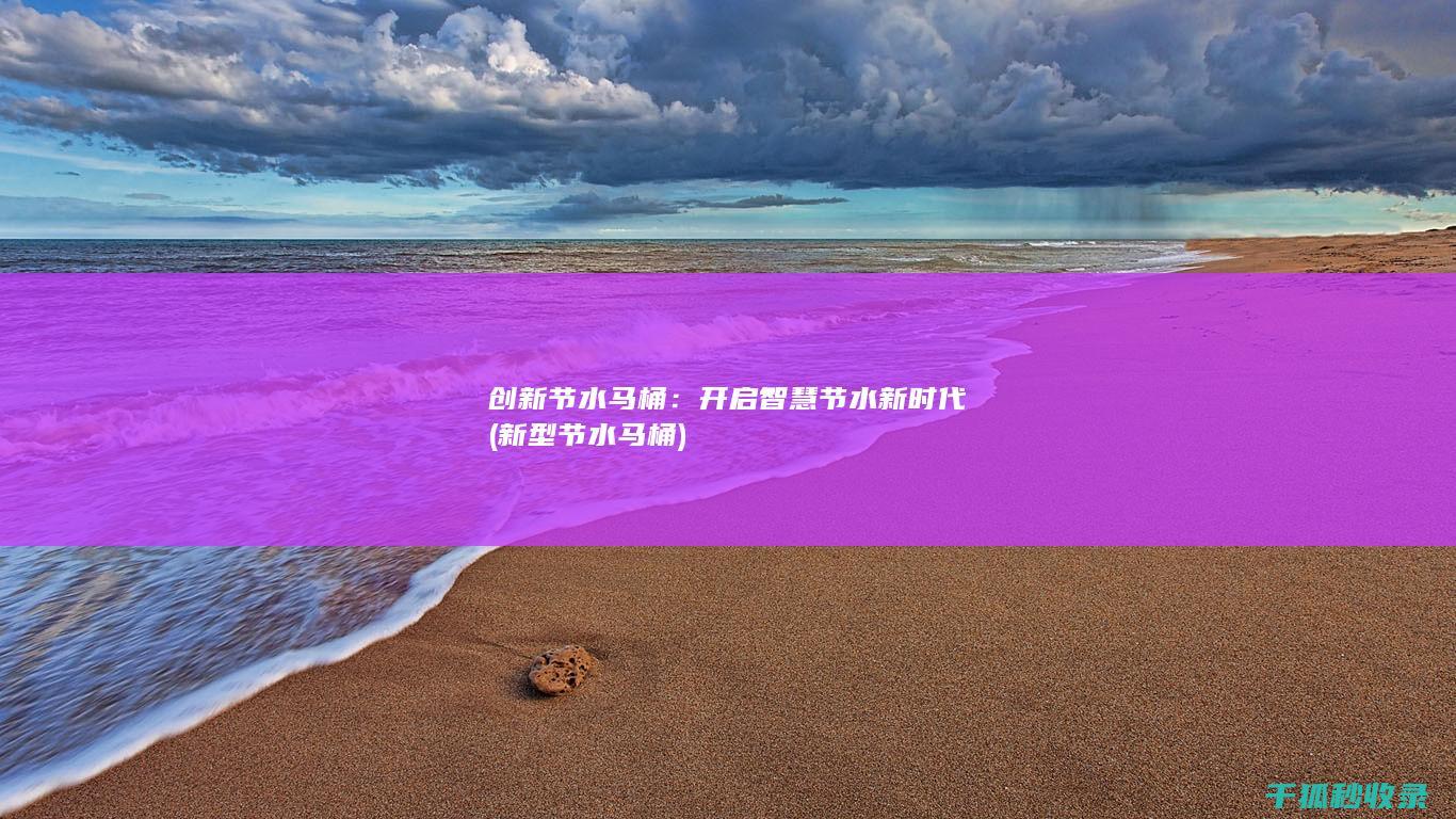 创新节水马桶：开启智慧节水新时代 (新型节水马桶)