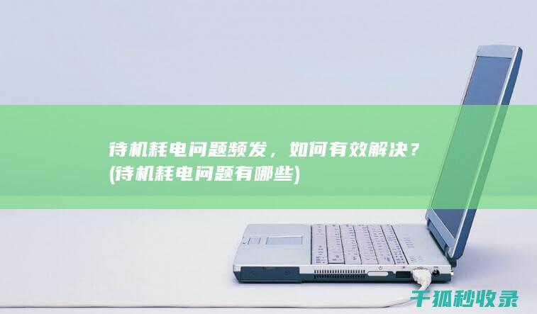 待机耗电问题频发，如何有效解决？ (待机耗电问题有哪些)
