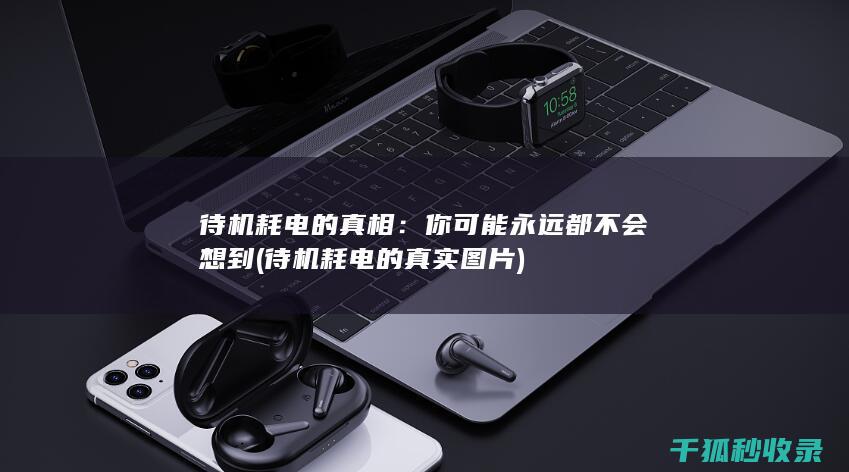 待机耗电的真相：你可能永远都不会想到 (待机耗电的真实图片)