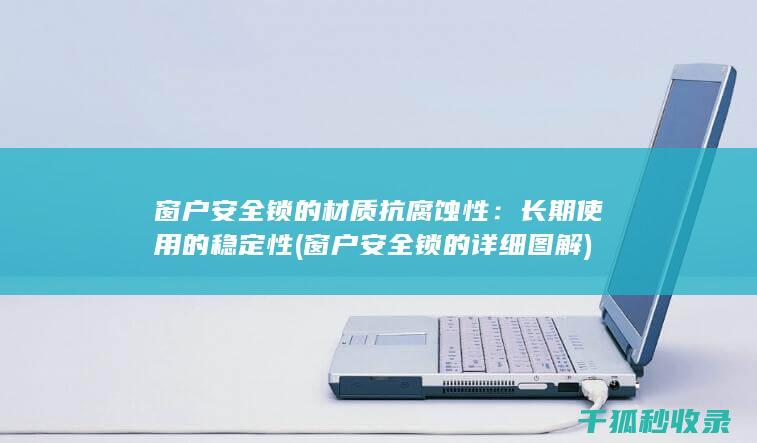 窗户安全锁的材质抗腐蚀性：长期使用的稳定性 (窗户安全锁的详细图解)