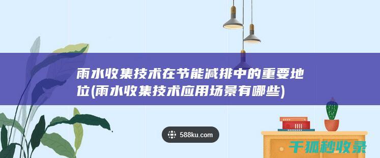 雨水收集技术在节能减排中的重要地位 (雨水收集技术应用场景有哪些)
