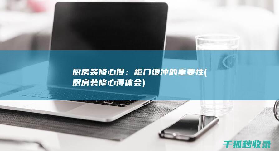 厨房装修心得：柜门缓冲的重要性 (厨房装修心得体会)