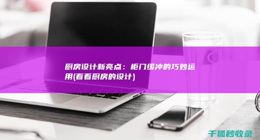 厨房设计新亮点：柜门缓冲的巧妙运用 (看看厨房的设计)