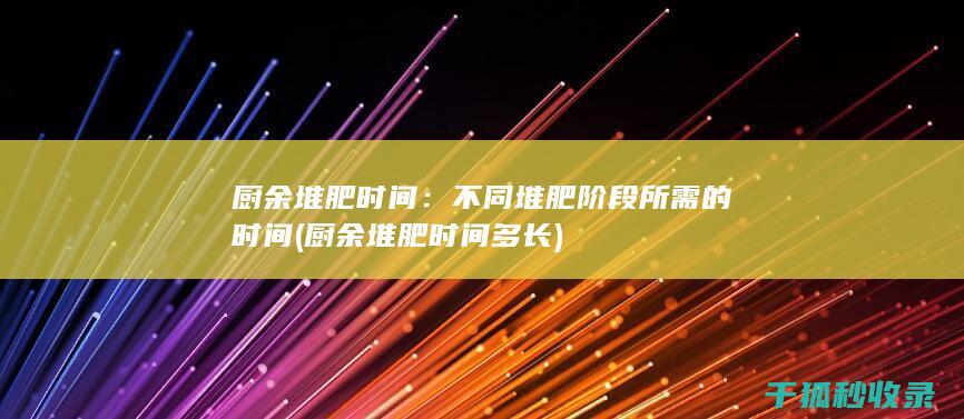 厨余堆肥时间：不同堆肥阶段所需的时间 (厨余堆肥时间多长)