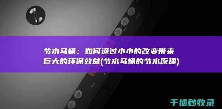 节水马桶：如何通过小小的改变带来巨大的环保效益 (节水马桶的节水原理)