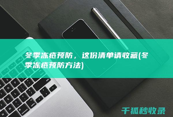 冬季冻疮预防，这份清单请收藏 (冬季冻疮预防方法)