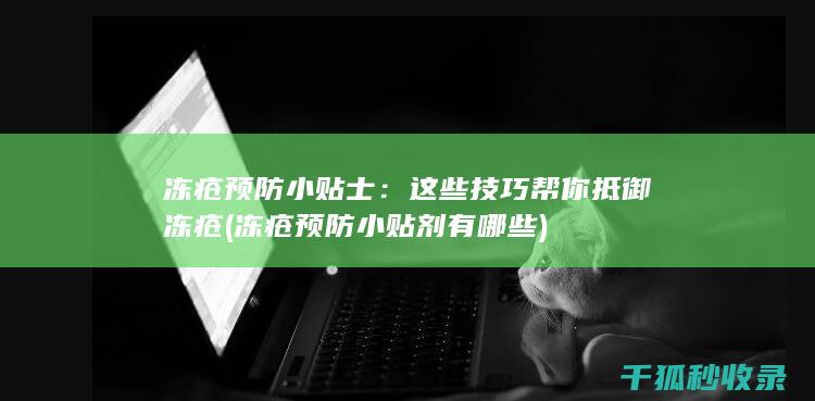 冻疮预防小贴士：这些技巧帮你抵御冻疮 (冻疮预防小贴剂有哪些)