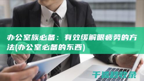 办公室族必备：有效缓解眼疲劳的方法 (办公室必备的东西)