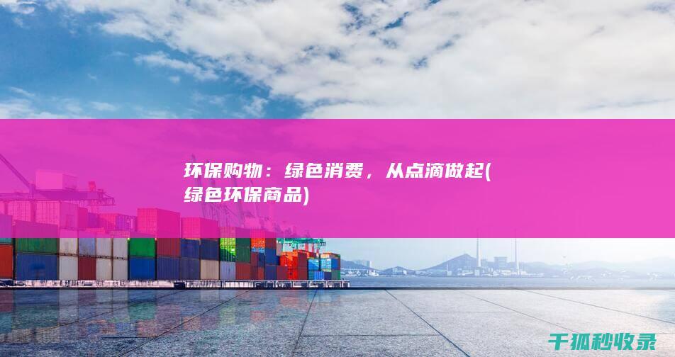 环保购物：绿色消费，从点滴做起 (绿色环保商品)