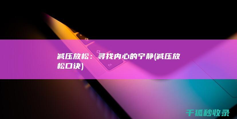 减压放松：寻找内心的宁静 (减压放松口诀)