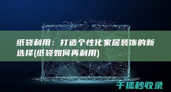 纸袋利用：打造个性化家居装饰的新选择 (纸袋如何再利用)