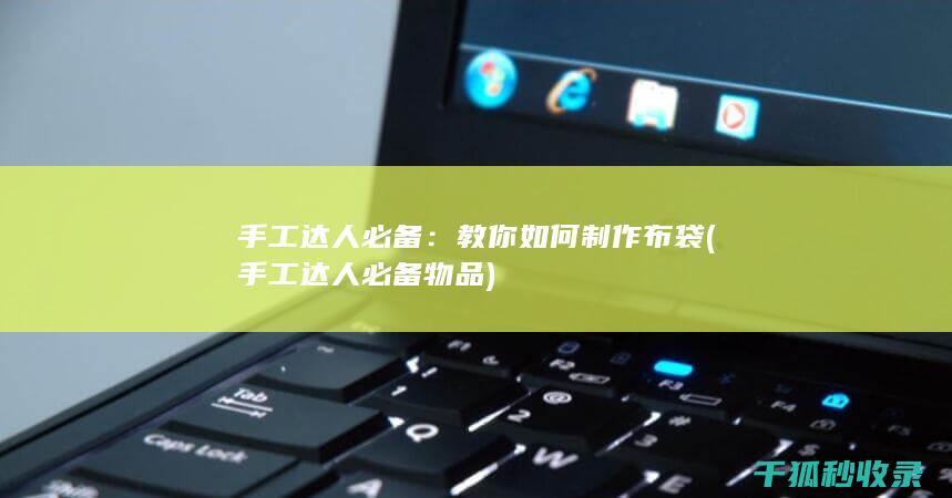 手工达人必备：教你如何制作布袋 (手工达人必备物品)