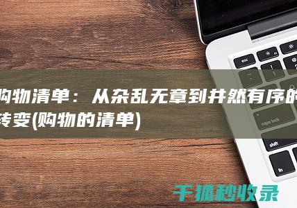 购物清单：从杂乱无章到井然有序的转变 (购物的清单)