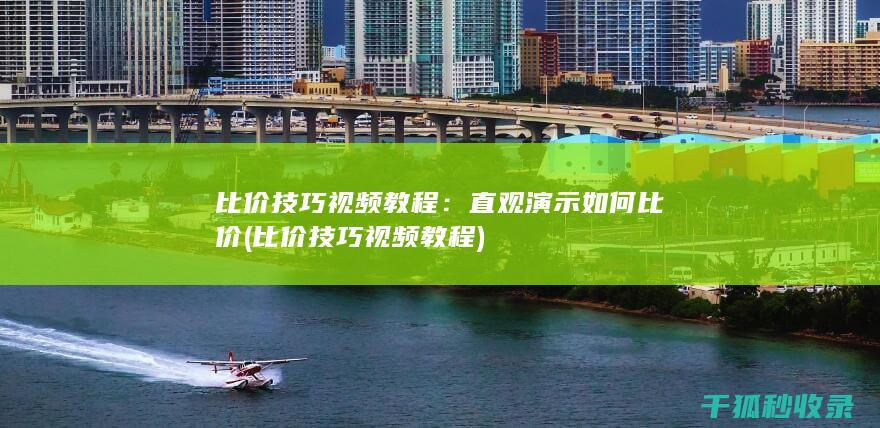 比价技巧视频教程：直观演示如何比价 (比价技巧视频教程)