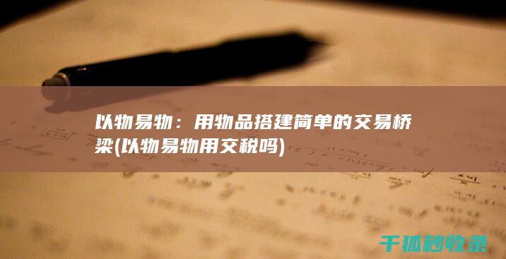 以物易物：用物品搭建简单的交易桥梁 (以物易物用交税吗)