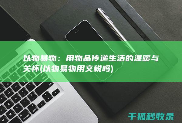 以物易物：用物品传递生活的温暖与关怀 (以物易物用交税吗)