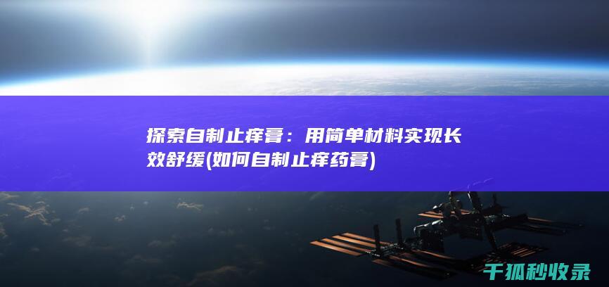 探索自制止痒膏：用简单材料实现长效舒缓 (如何自制止痒药膏)