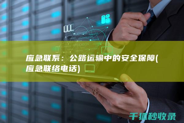 应急联系：公路运输中的安全保障 (应急联络电话)
