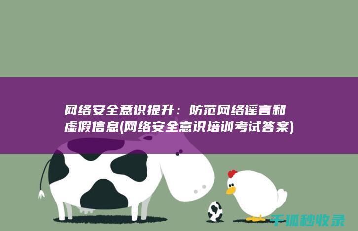 网络安全意识提升：防范网络谣言和虚假信息 (网络安全意识培训考试答案)