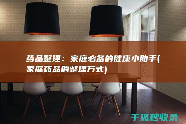 药品整理：家庭必备的健康小助手 (家庭药品的整理方式)