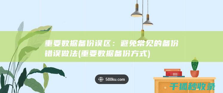 重要数据备份误区：避免常见的备份错误做法 (重要数据备份方式)