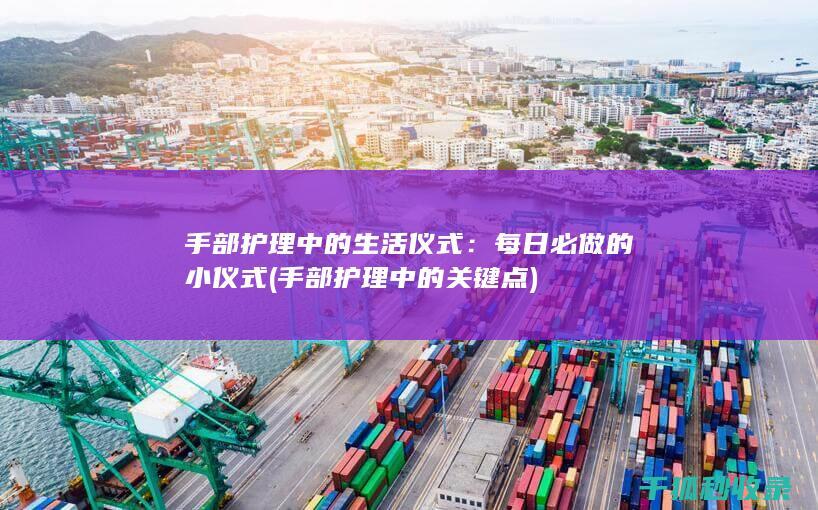手部护理中的生活仪式：每日必做的小仪式 (手部护理中的关键点)