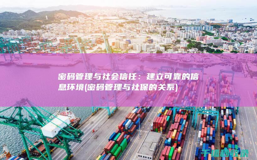 密码管理与社会信任：建立可靠的信息环境 (密码管理与社保的关系)
