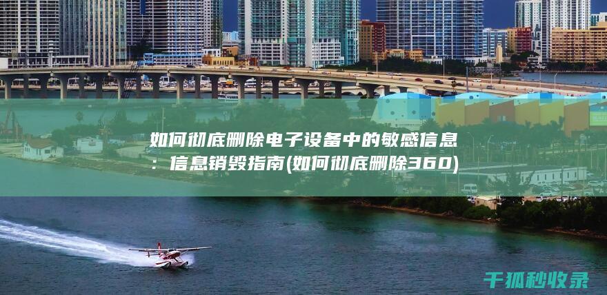 如何彻底删除电子设备中的敏感信息：信息销毁指南 (如何彻底删除360)