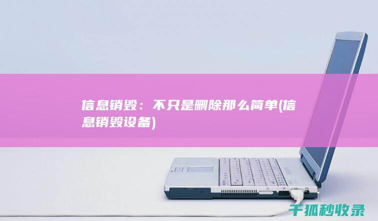 信息销毁：不只是删除那么简单 (信息销毁设备)
