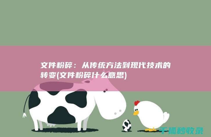 文件粉碎：从传统方法到现代技术的转变 (文件粉碎什么意思)