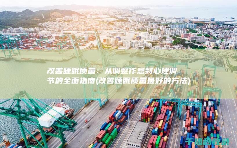 改善睡眠质量：从调整作息到心理调节的全面指南 (改善睡眠质量最好的方法)