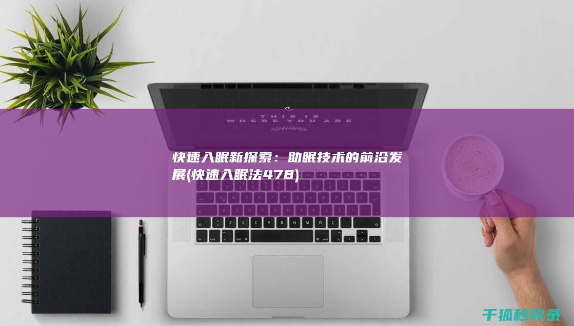 快速入眠新探索：助眠技术的前沿发展 (快速入眠法478)