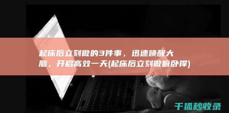 起床后立刻做的3件事，迅速唤醒大脑，开启高效一天 (起床后立刻做俯卧撑)
