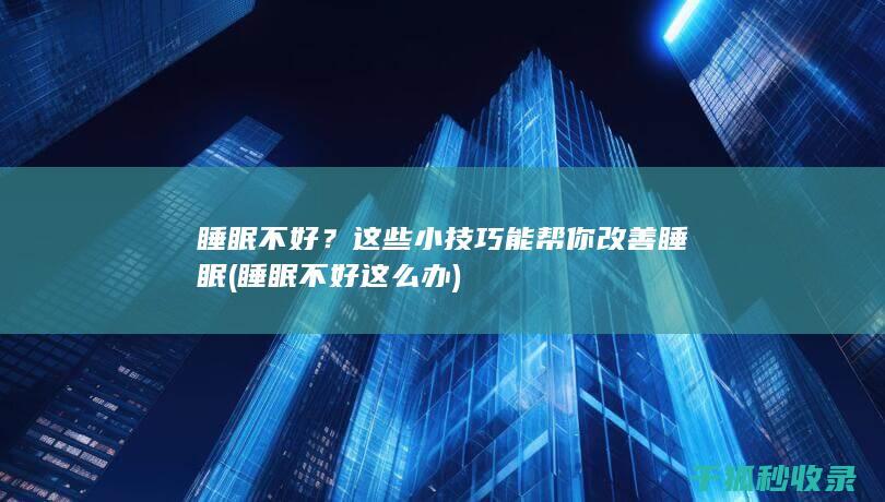 睡眠不好？这些小技巧能帮你改善睡眠 (睡眠不好这么办)