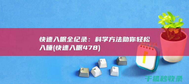 快速入眠全纪录：科学方法助你轻松入睡 (快速入眠478)