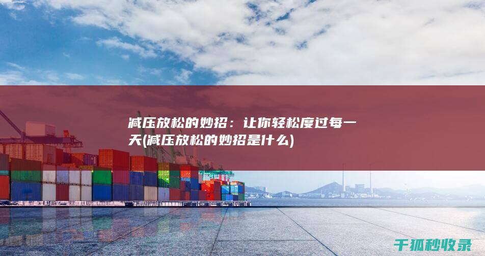 减压放松的妙招：让你轻松度过每一天 (减压放松的妙招是什么)