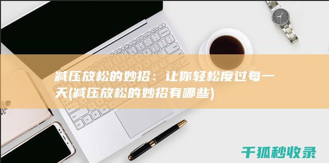 减压放松的妙招：让你轻松度过每一天 (减压放松的妙招有哪些)