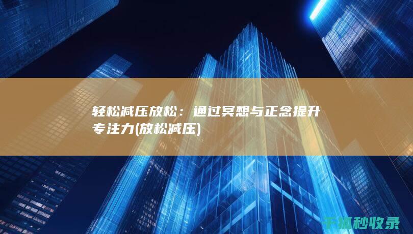 轻松减压放松：通过冥想与正念提升专注力 (放松 减压)