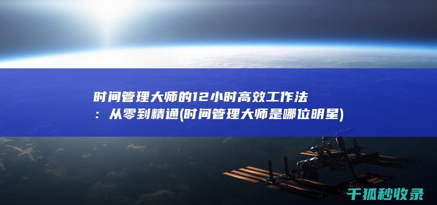 时间管理大师的12小时高效工作法：从零到精通 (时间管理大师是哪位明星)