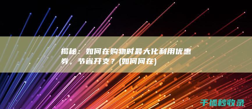 揭秘：如何在购物时最大化利用优惠券，节省开支？ (如何何在)