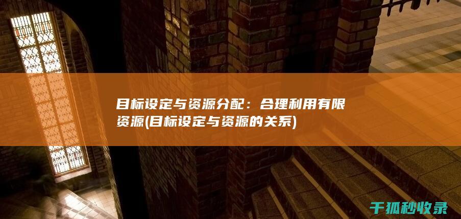目标设定与资源分配：合理利用有限资源 (目标设定与资源的关系)