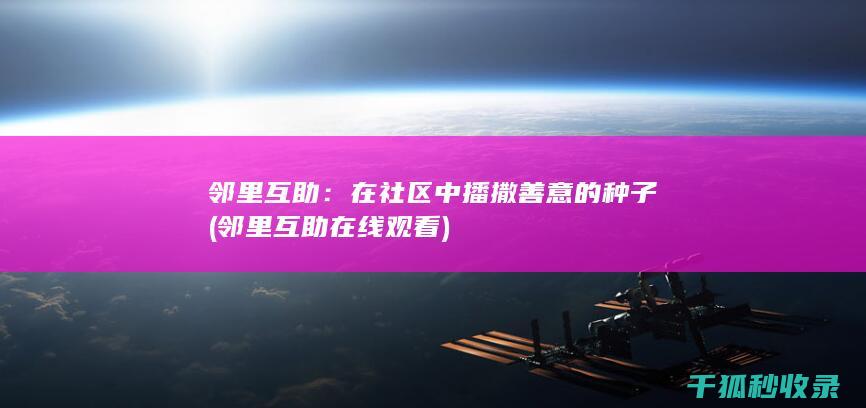 邻里互助：在社区中播撒善意的种子 (邻里互助在线观看)