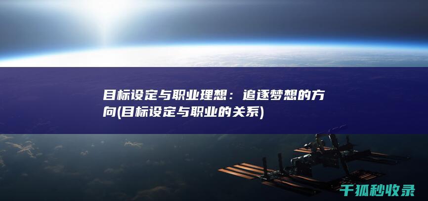 目标设定与职业理想：追逐梦想的方向 (目标设定与职业的关系)